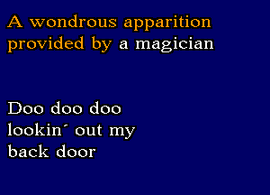 A wondrous apparition
provided by a magician

Doo doo doo
lookin' out my
back door