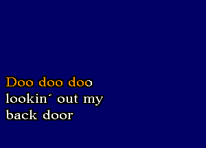 Doo doo doo
lookin' out my
back door