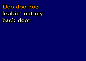 Doo doo doo
lookin' out my
back door