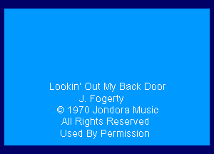 Lookin' Out My Back Door

J,Fogeny
1970 Jondora Music
All Rights Reserved
Used By PefmISSIOFI