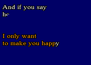 And if you say
hr

I only want
to make you happy