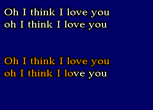 Oh I think I love you
oh I think I love you

Oh I think I love you
oh I think I love you