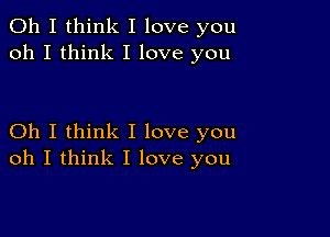 Oh I think I love you
oh I think I love you

Oh I think I love you
oh I think I love you