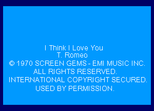 I Think I Love YOU
T. Romeo

QD1970 SCREEN GEMS - EMI MUSIC INC.
ALL RIGHTS RESERVED.
INTERNATIONAL COPYRIGHT SECURED.

USED BY PERMISSION.