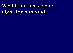 XVell it's a marvelous
night for a moond'