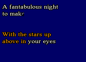 A fantabulous night
to makr

XVith the stars up
above in your eyes