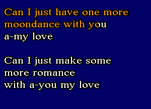 Can I just have one more
moondance with you
a-my love

Can I just make some
more romance
With a-you my love