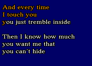 And every time
I touch you
you just tremble inside

Then I know how much
you want me that
you canyt hide