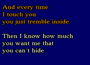 And every time
I touch you
you just tremble inside

Then I know how much
you want me that
you canyt hide