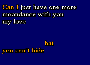 Can I just have one more
moondance with you
my love

hat
you canyt hide