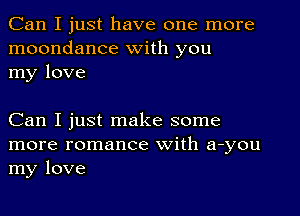 Can I just have one more
moondance with you
my love

Can I just make some
more romance with auyou
my love