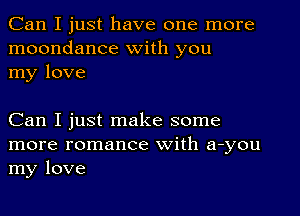 Can I just have one more
moondance with you
my love

Can I just make some
more romance with auyou
my love