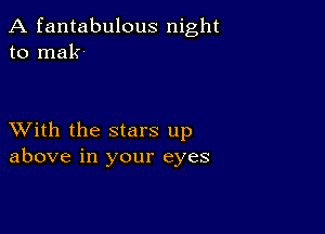 A fantabulous night
to mak-

XVith the stars up
above in your eyes