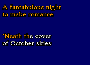 A fantabulous night
to make romance

Neath the cover
of October skies