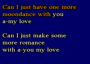 Can I just have one more
moondance with you
a-my love

Can I just make some
more romance
With a-you my love