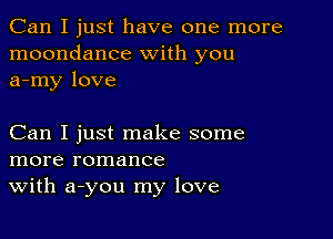 Can I just have one more
moondance with you
a-my love

Can I just make some
more romance
With a-you my love