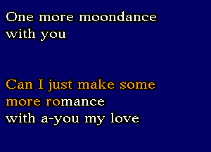 One more moondance
with you

Can I just make some
more romance
With a-you my love