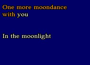 One more moondance
with you

In the moonlight