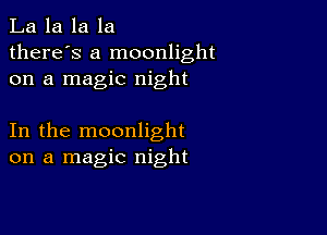 La la la la
there's a moonlight
on a magic night

In the moonlight
on a magic night