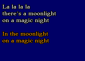 La la la la
there's a moonlight
on a magic night

In the moonlight
on a magic night