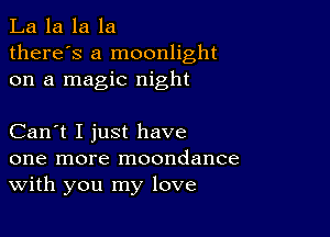 La la la la
there's a moonlight
on a magic night

Can't I just have
one more moondance
With you my love