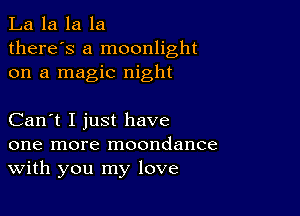 La la la la
there's a moonlight
on a magic night

Can't I just have
one more moondance
With you my love