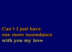 Can't I just have

one more moondance
With you my love