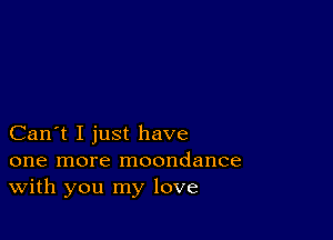 Can't I just have

one more moondance
With you my love