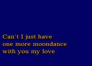 Can't I just have

one more moondance
With you my love