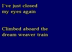 I've just closed
my eyes again

Climbed aboard the
dream weaver train