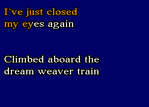 I've just closed
my eyes again

Climbed aboard the
dream weaver train