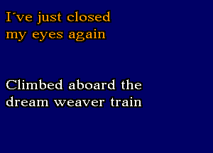 I've just closed
my eyes again

Climbed aboard the
dream weaver train