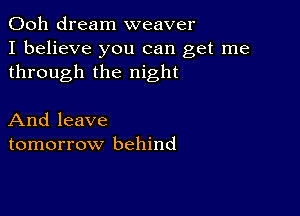 Ooh dream weaver
I believe you can get me
through the night

And leave
tomorrow behind