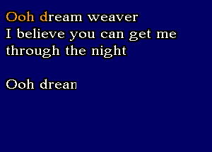 Ooh dream weaver
I believe you can get me
through the night

Ooh drean