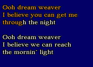 Ooh dream weaver
I believe you can get me
through the night

Ooh dream weaver
I believe we can reach
the mornin' light