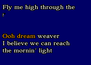 Fly me high through the

(
s

Ooh dream weaver
I believe we can reach
the mornin' light