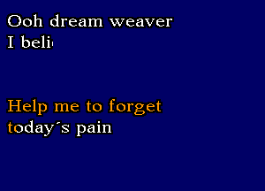 Ooh dream weaver
I belin

Help me to forget
today's pain