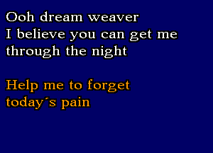 Ooh dream weaver
I believe you can get me
through the night

Help me to forget
today's pain