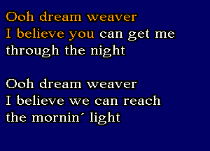 Ooh dream weaver
I believe you can get me
through the night

Ooh dream weaver
I believe we can reach
the mornin' light