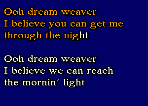 Ooh dream weaver
I believe you can get me
through the night

Ooh dream weaver
I believe we can reach
the mornin' light