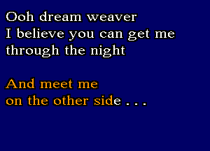 Ooh dream weaver
I believe you can get me
through the night

And meet me
on the other side . . .