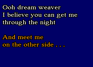 Ooh dream weaver
I believe you can get me
through the night

And meet me
on the other side . . .