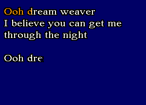 Ooh dream weaver
I believe you can get me
through the night

Ooh dre