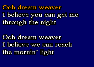 Ooh dream weaver
I believe you can get me
through the night

Ooh dream weaver
I believe we can reach
the mornin' light