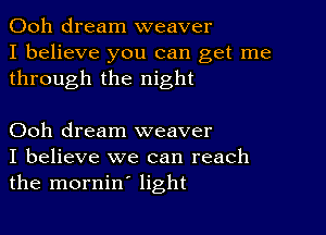 Ooh dream weaver
I believe you can get me
through the night

Ooh dream weaver
I believe we can reach
the mornin' light