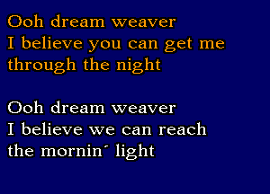 Ooh dream weaver
I believe you can get me
through the night

Ooh dream weaver
I believe we can reach
the mornin' light