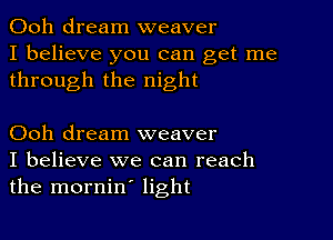 Ooh dream weaver
I believe you can get me
through the night

Ooh dream weaver
I believe we can reach
the mornin' light