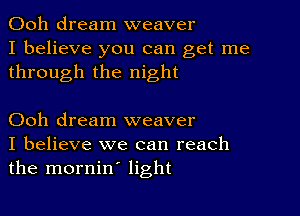 Ooh dream weaver
I believe you can get me
through the night

Ooh dream weaver
I believe we can reach
the mornin' light