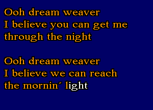 Ooh dream weaver
I believe you can get me
through the night

Ooh dream weaver
I believe we can reach
the mornin' light