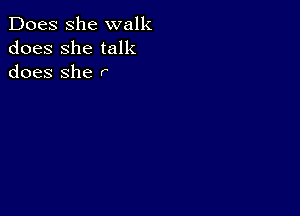 Does she walk
does she talk
does She r